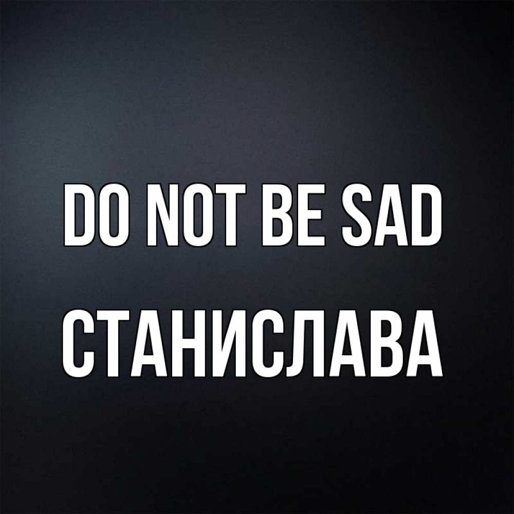 Greetings card с именем, Станислава Do not be sad Градиент серый Greetings with text for free download 