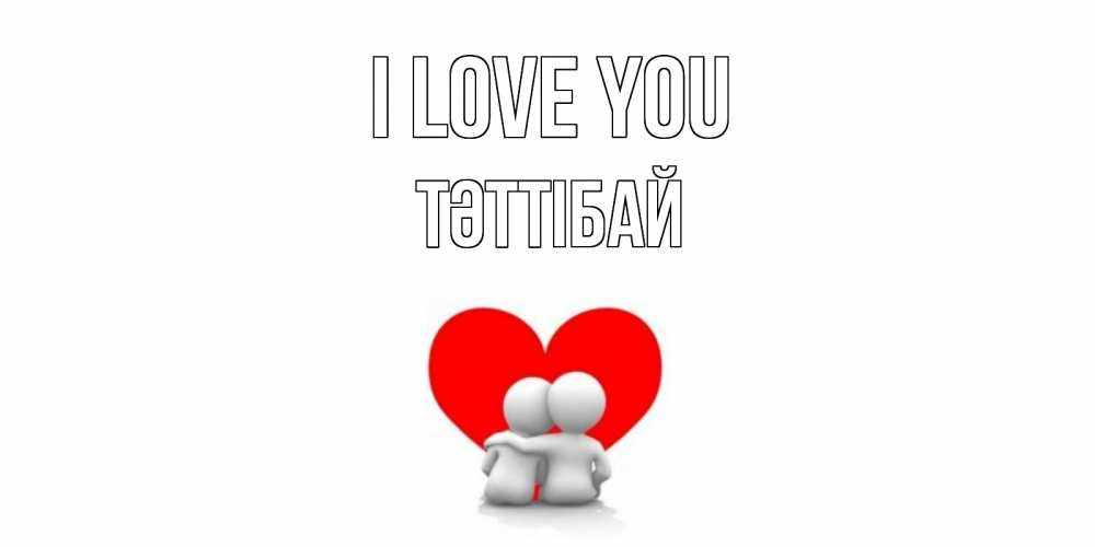 Greetings card с именем, ТӘТТІБАЙ I love you обнимаю Greetings with text for free download 