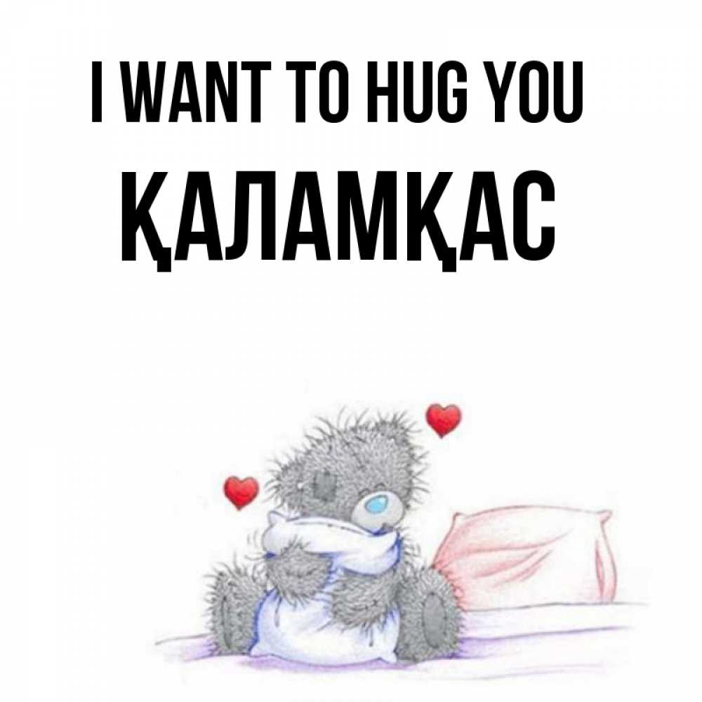 Greetings card с именем, ҚАЛАМҚАС I want to hug you сердечки мишка Тедди и кроватка Greetings with text for free download 