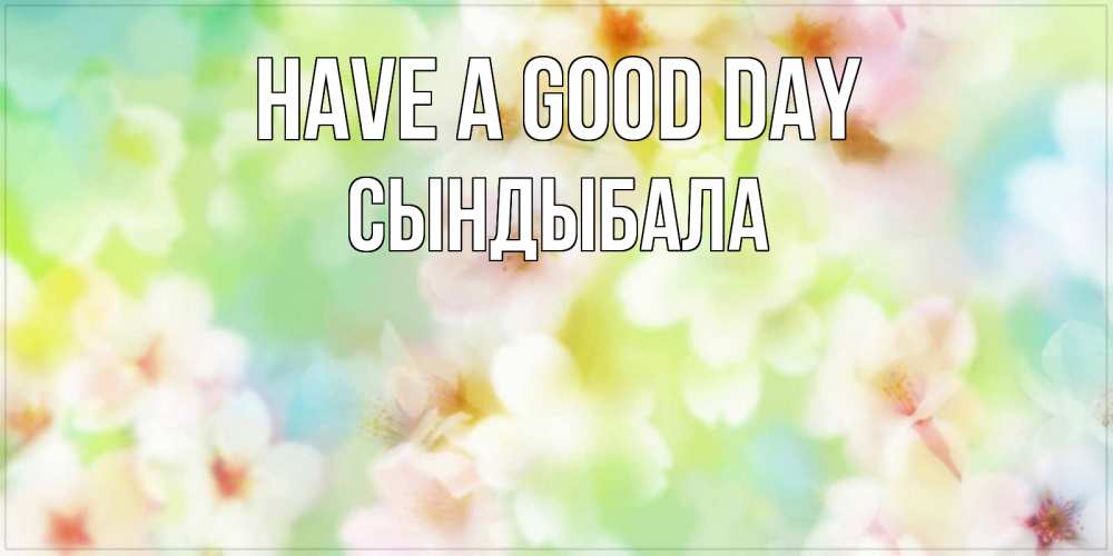 Greetings card с именем, СЫНДЫБАЛА Have a good day удачного летнего солнечного дня Greetings with text for free download 