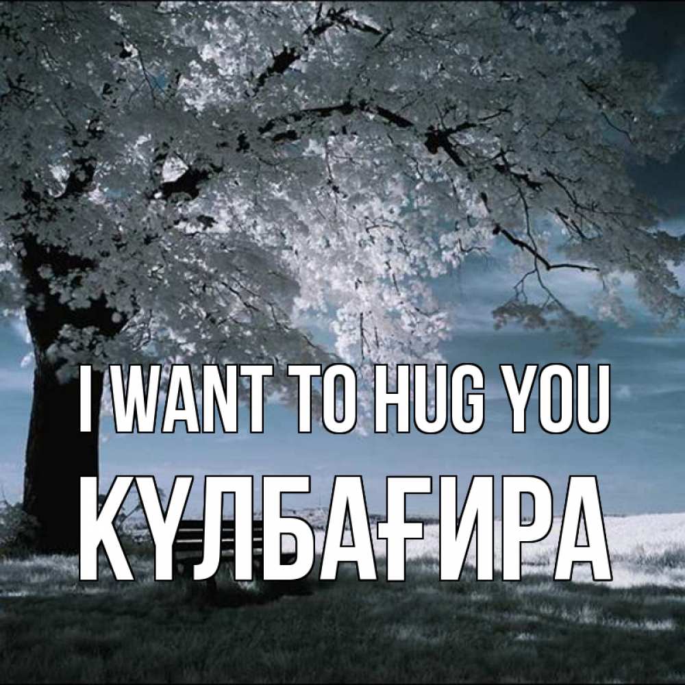 Greetings card с именем, КҮЛБАҒИРА I want to hug you дерево Greetings with text for free download 