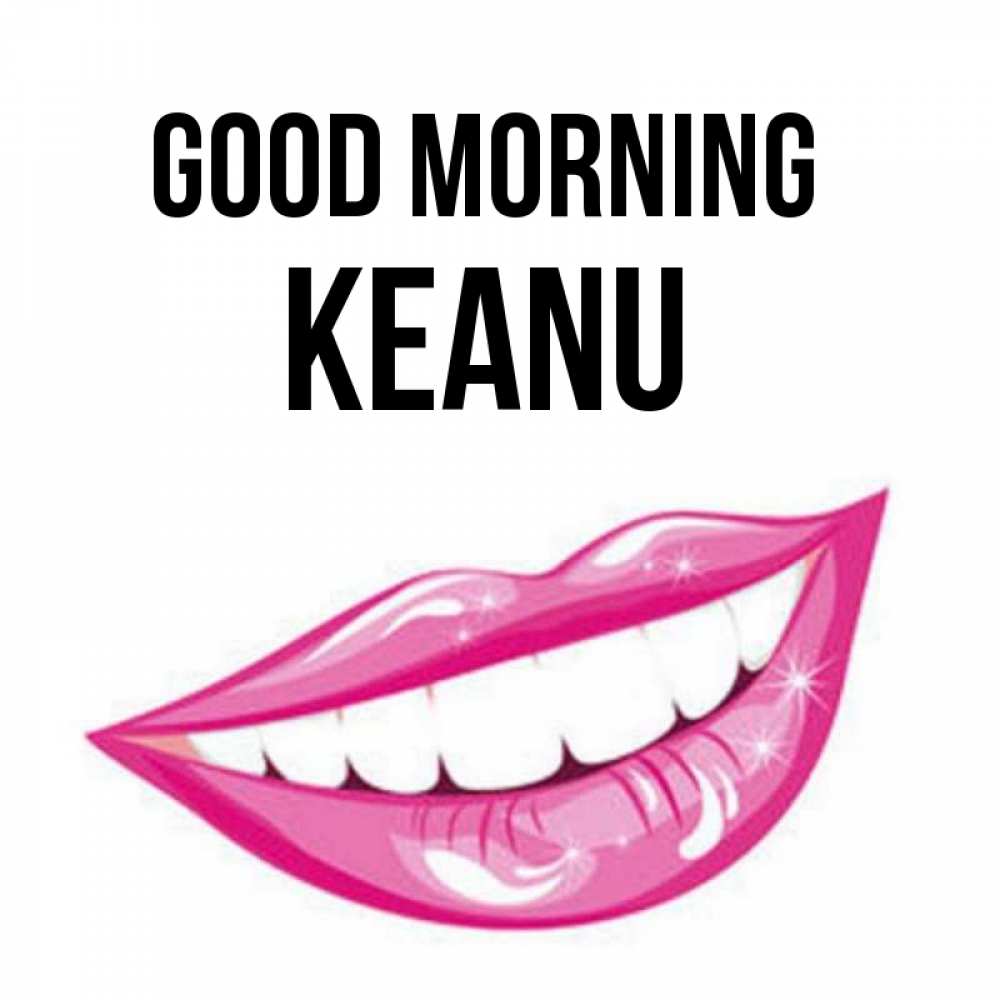 Greetings card с именем, Keanu Good morning розовые губы и белые зубы Greetings with text for free download 