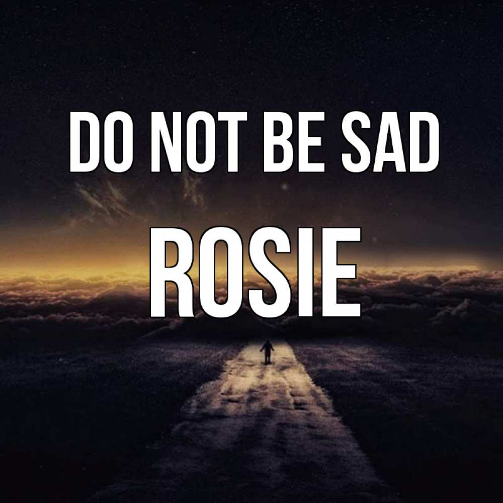 Greetings card с именем, Rosie Do not be sad дорога в никуда Greetings with text for free download 