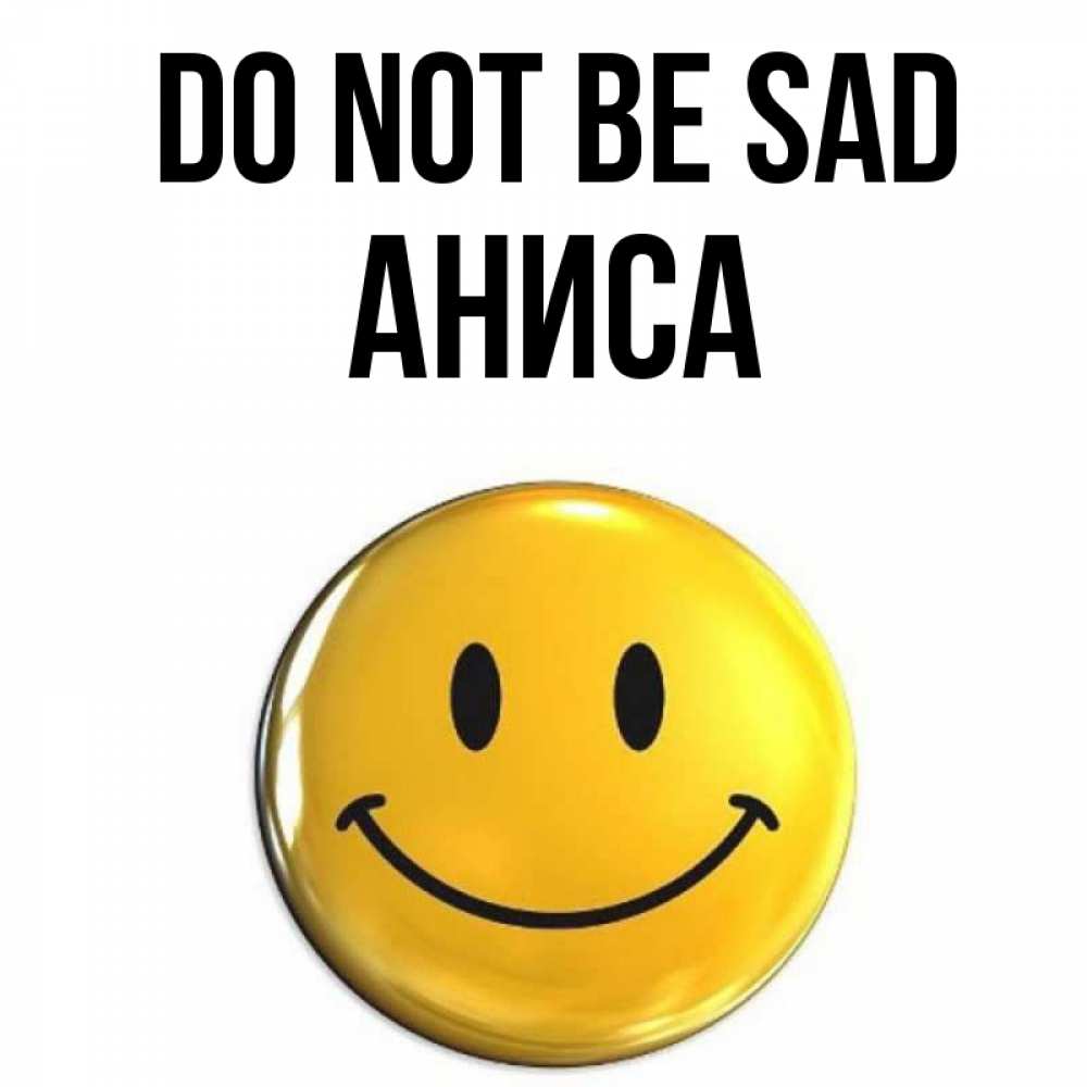 Greetings card с именем, АНИСА Do not be sad желаем всем позитива Greetings with text for free download 