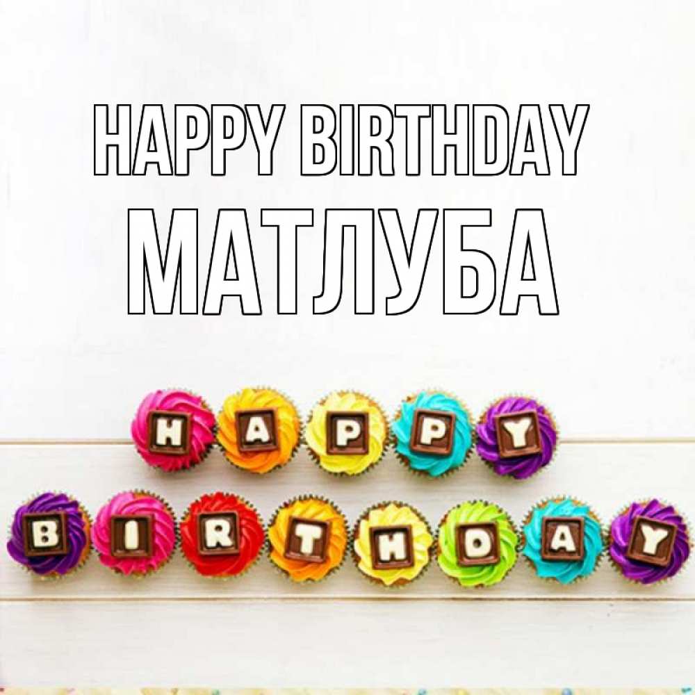 Greetings card с именем, МАТЛУБА Happy Birthday из кексов и шоколада Greetings with text for free download 