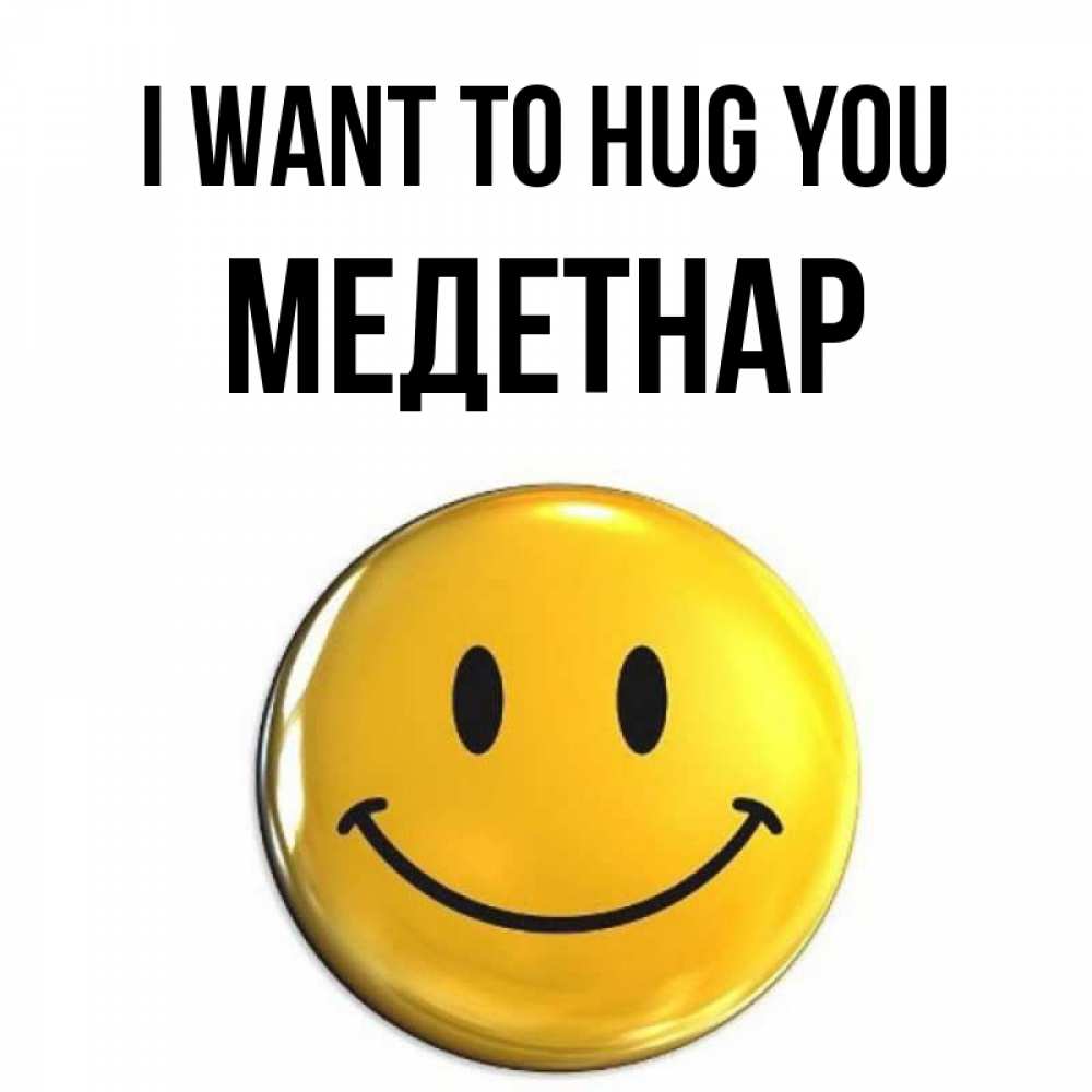 Greetings card с именем, МЕДЕТНАР I want to hug you открытки которые можно подписывать онлайн по своему усмотрению бесплатно Greetings with text for free download 