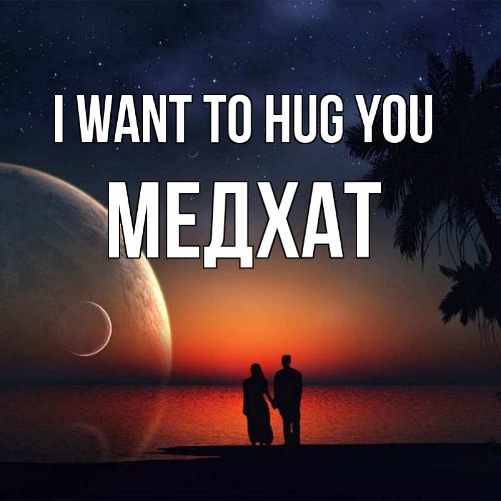 Greetings card с именем, МЕДХАТ I want to hug you восход спутников Greetings with text for free download 