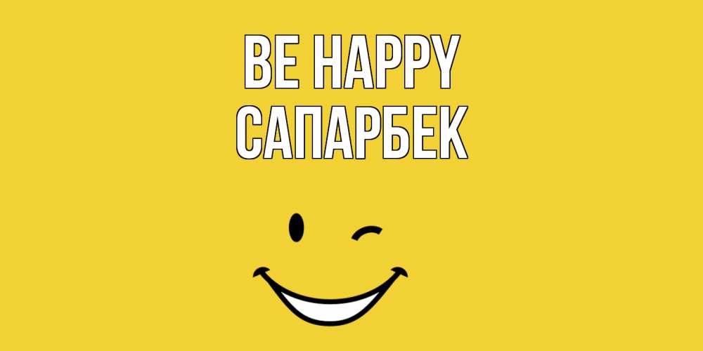 Greetings card с именем, САПАРБЕК Be happy смайл Greetings with text for free download 