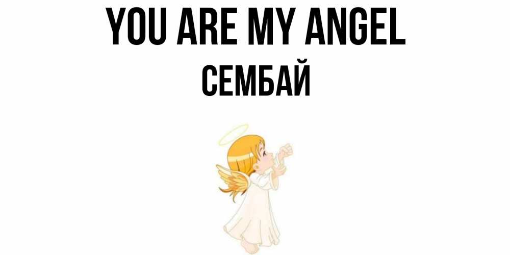 Greetings card с именем, СЕМБАЙ You are my angel ангел, девочка Greetings with text for free download 