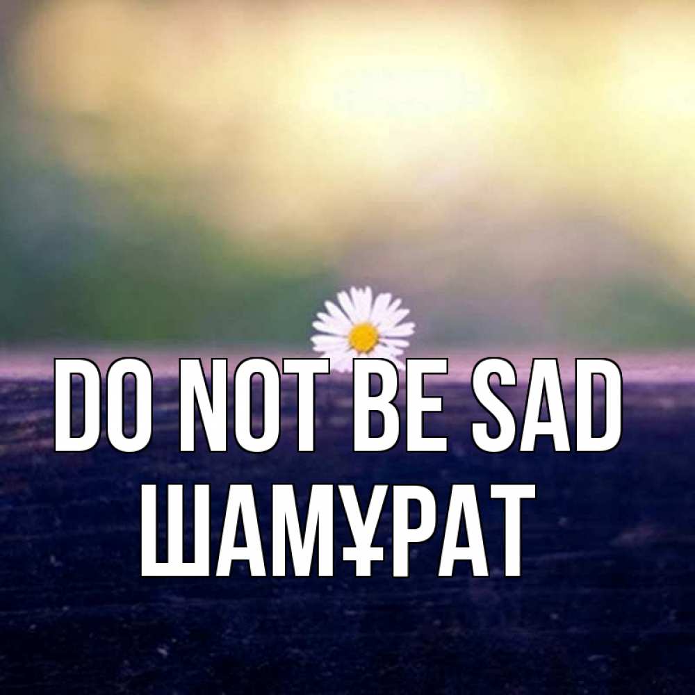 Greetings card с именем, ШАМҰРАТ Do not be sad красота Greetings with text for free download 