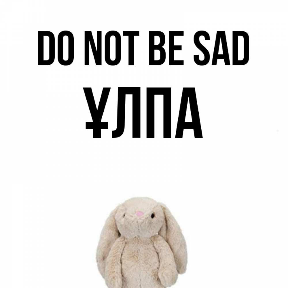 Greetings card с именем, ҰЛПА Do not be sad детская игрушка зайчика Greetings with text for free download 
