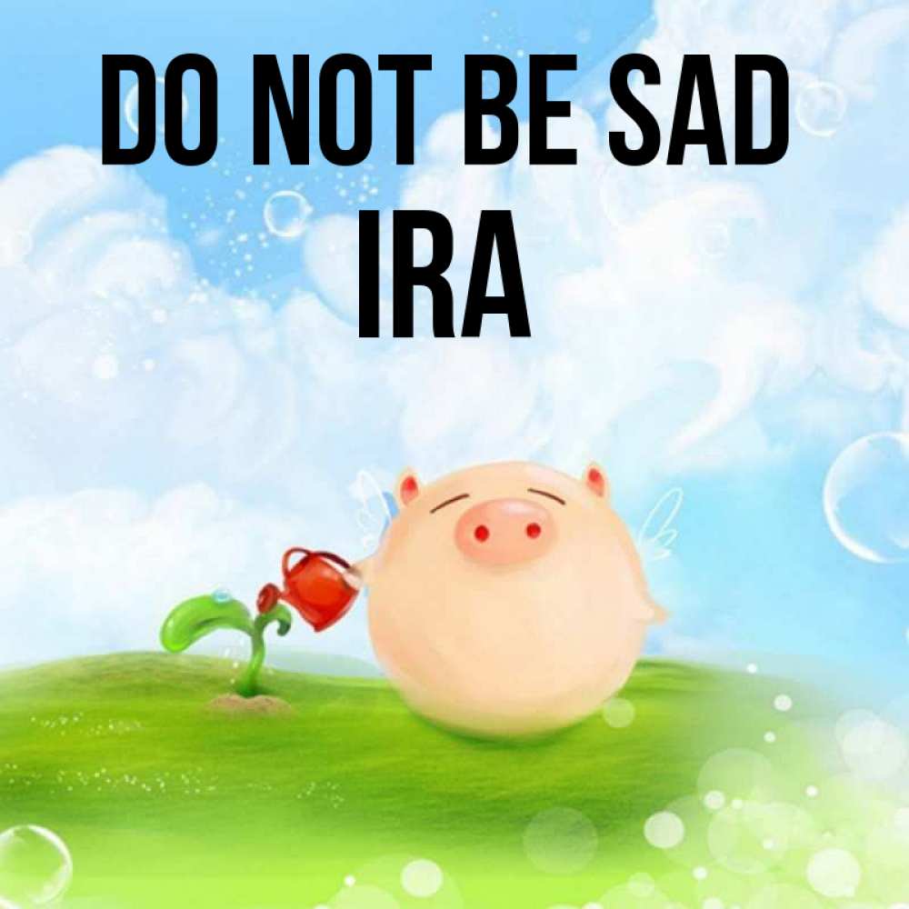 Greetings card с именем, Ira Do not be sad поливает цветок порося Greetings with text for free download 