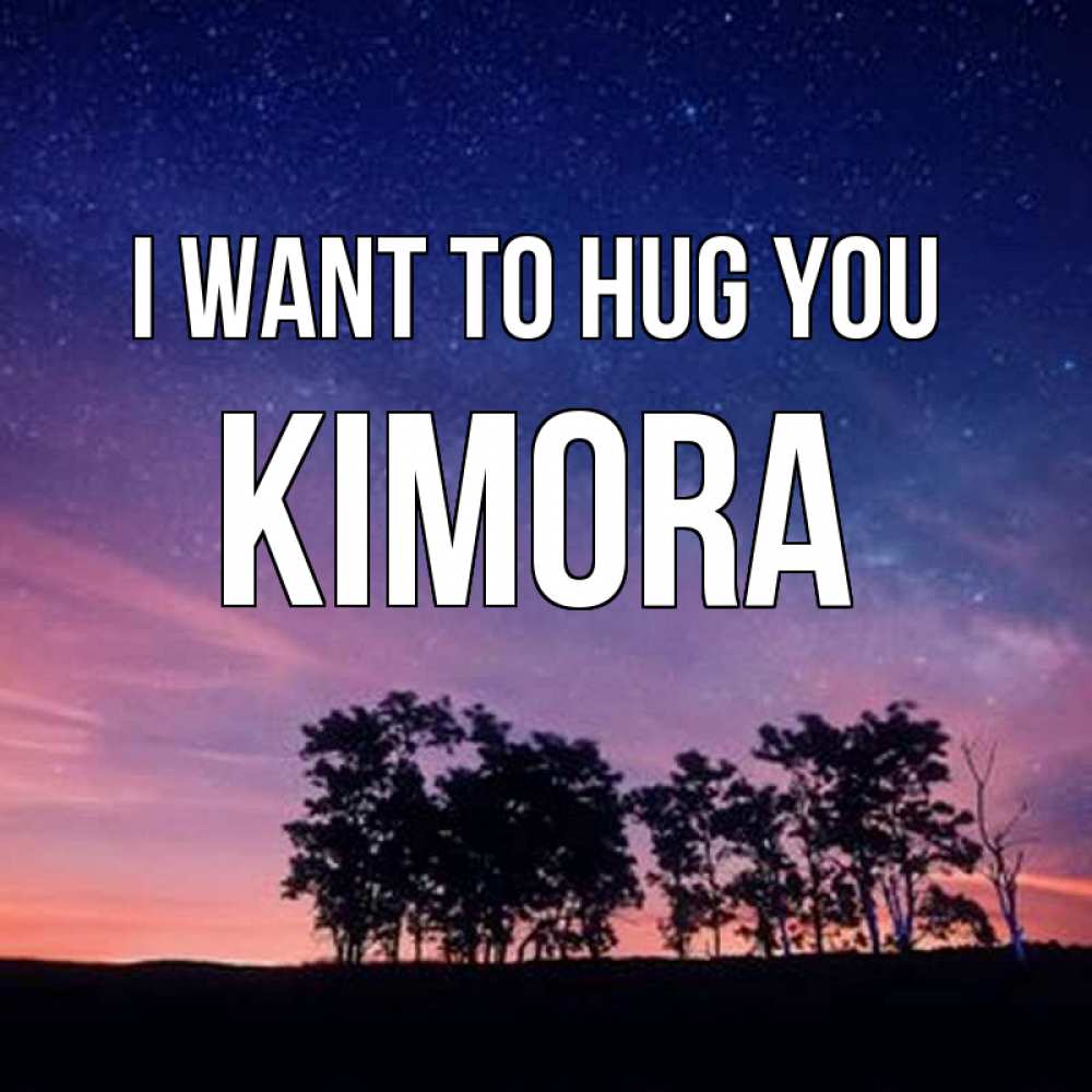 Greetings card с именем, Kimora I want to hug you силуэты деревьев Greetings with text for free download 