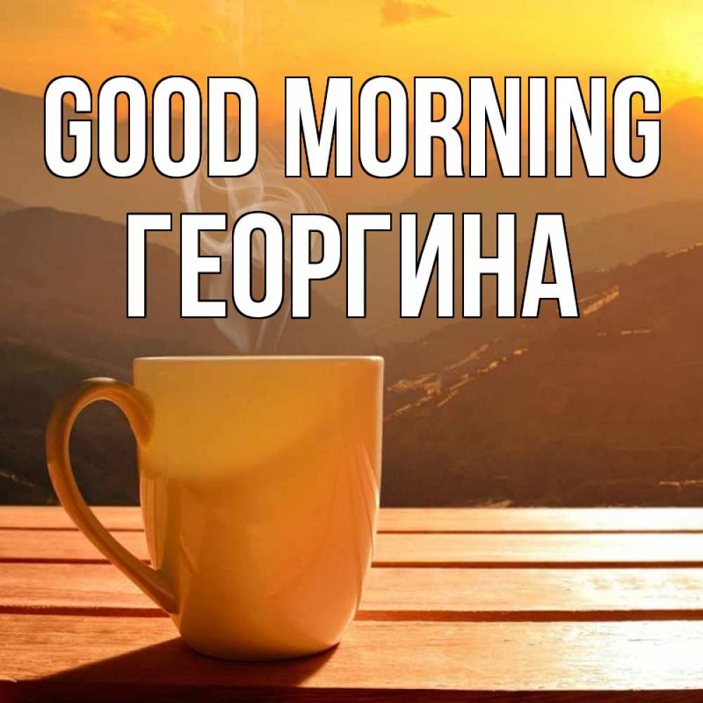 Greetings card с именем, Георгина Good morning кофе в горах Greetings with text for free download 