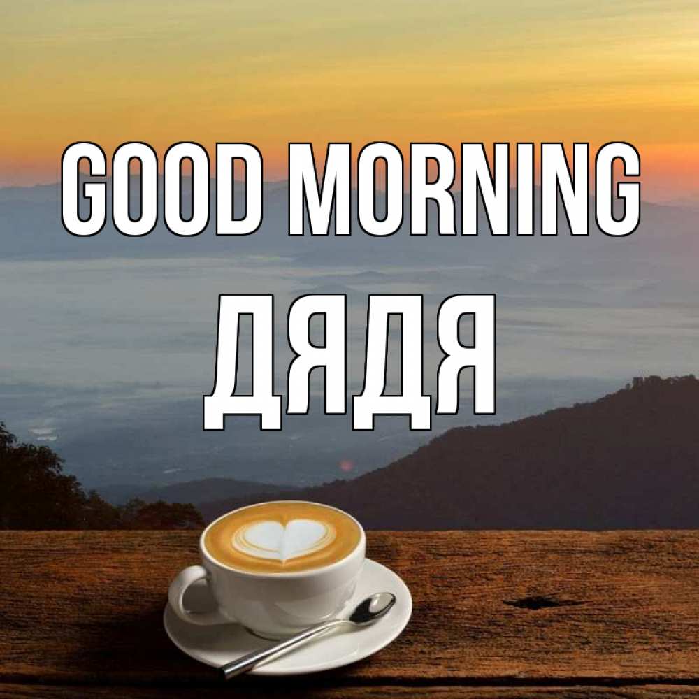 Greetings card с именем, Дядя Good morning кофе на высоте Greetings with text for free download 