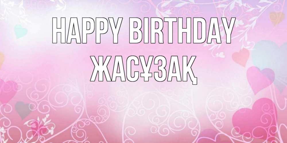 Greetings card с именем, Жасұзақ Happy Birthday розовые сердечки и узоры Greetings with text for free download 