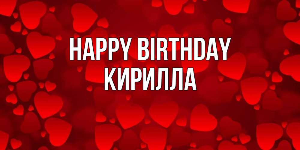 Greetings card с именем, Кирилла Happy Birthday прекрасные сердечки на открытке с красным фоном Greetings with text for free download 