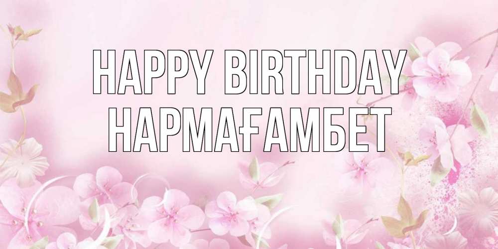 Greetings card с именем, НАРМАҒАМБЕТ Happy Birthday нежные цветы Greetings with text for free download 