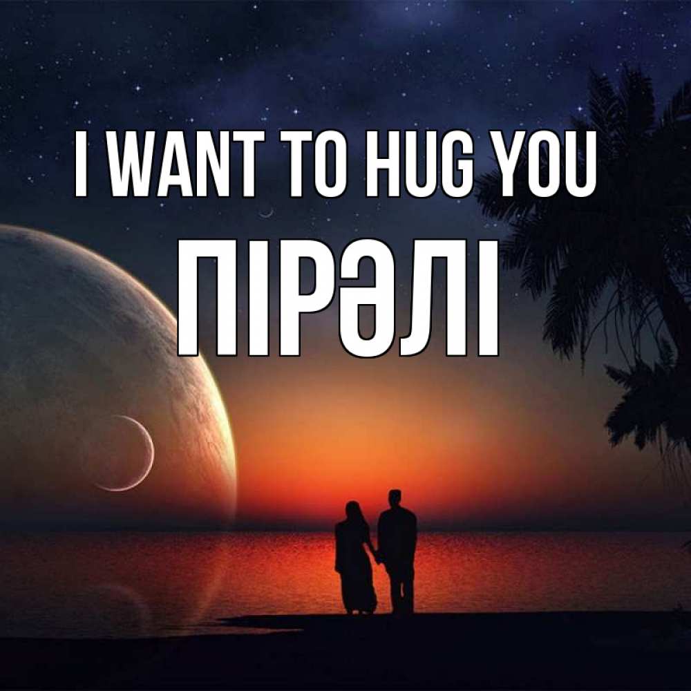 Greetings card с именем, ПІРӘЛІ I want to hug you восход спутников Greetings with text for free download 