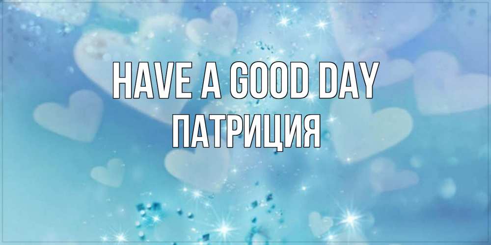 Greetings card с именем, Патриция Have a good day хорошего дня Greetings with text for free download 