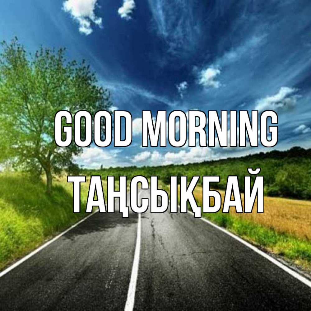 Greetings card с именем, ТАҢСЫҚБАЙ Good morning дорога и небо Greetings with text for free download 