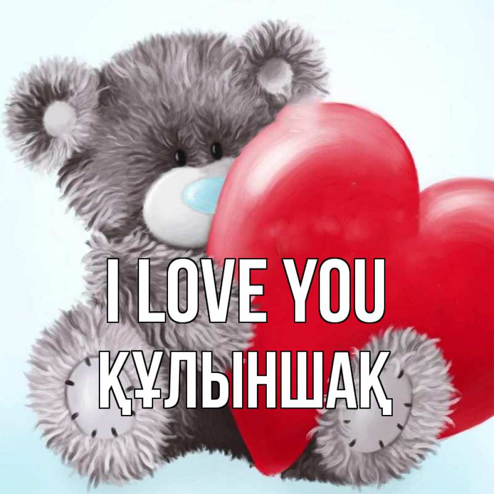 Greetings card с именем, ҚҰЛЫНШАҚ I love you медвежуся Greetings with text for free download 
