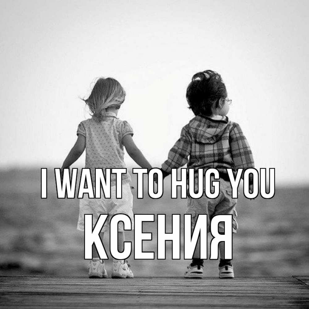 Greetings card с именем, Ксения I want to hug you давай дружить Greetings with text for free download 
