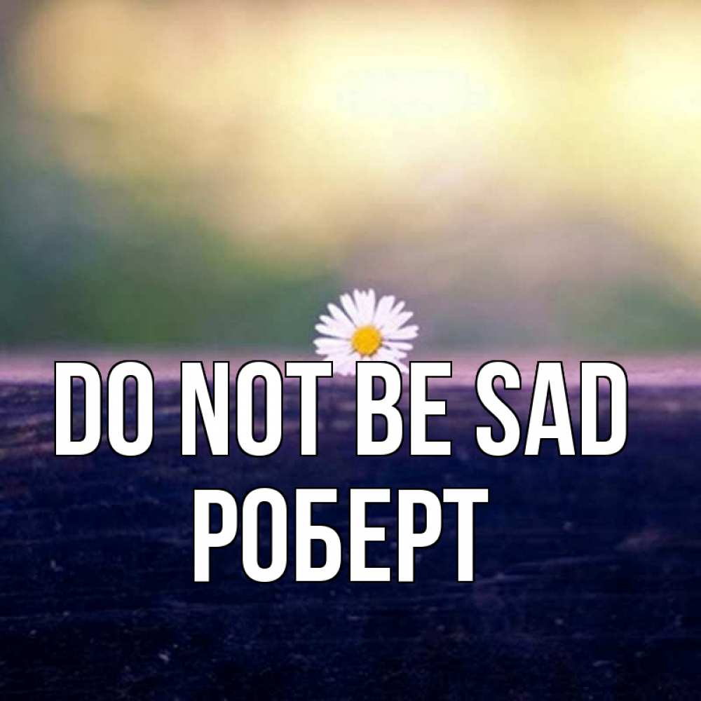 Greetings card с именем, Роберт Do not be sad красота Greetings with text for free download 