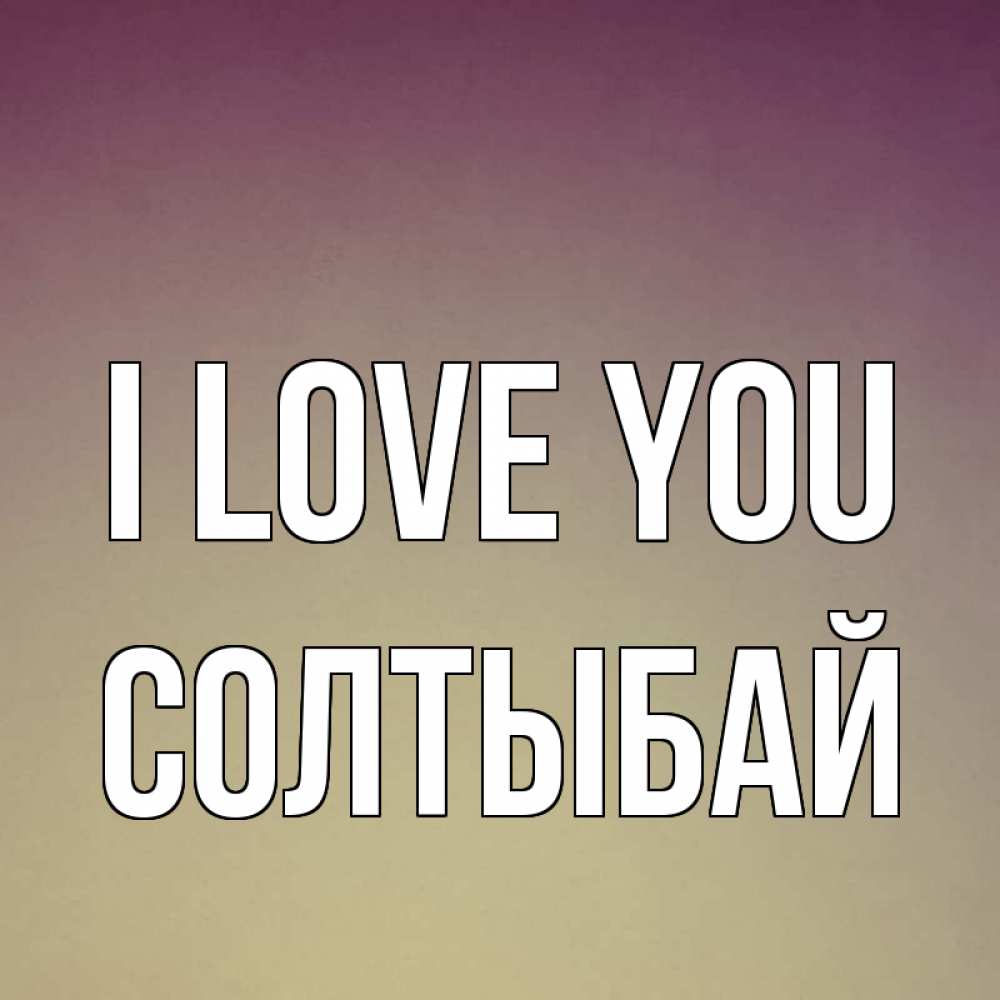 Greetings card с именем, СОЛТЫБАЙ I love you для любимой Greetings with text for free download 