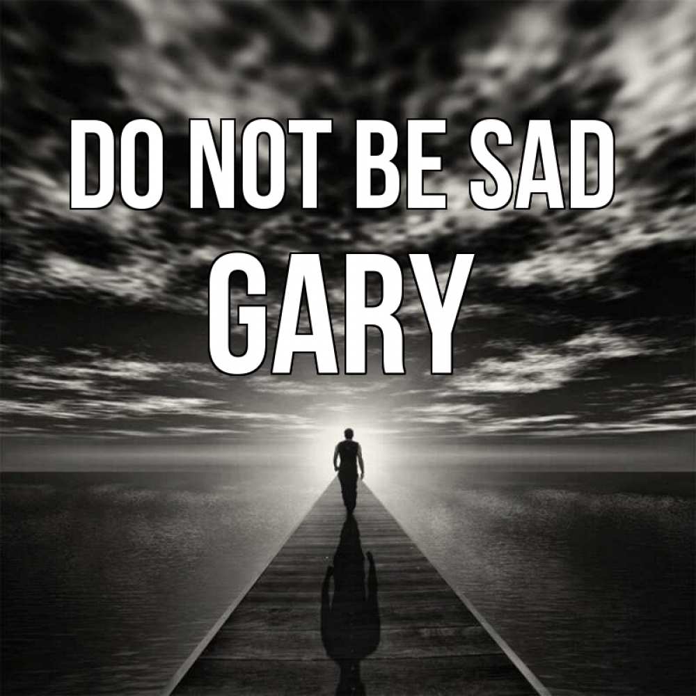 Greetings card с именем, Gary Do not be sad человек Greetings with text for free download 