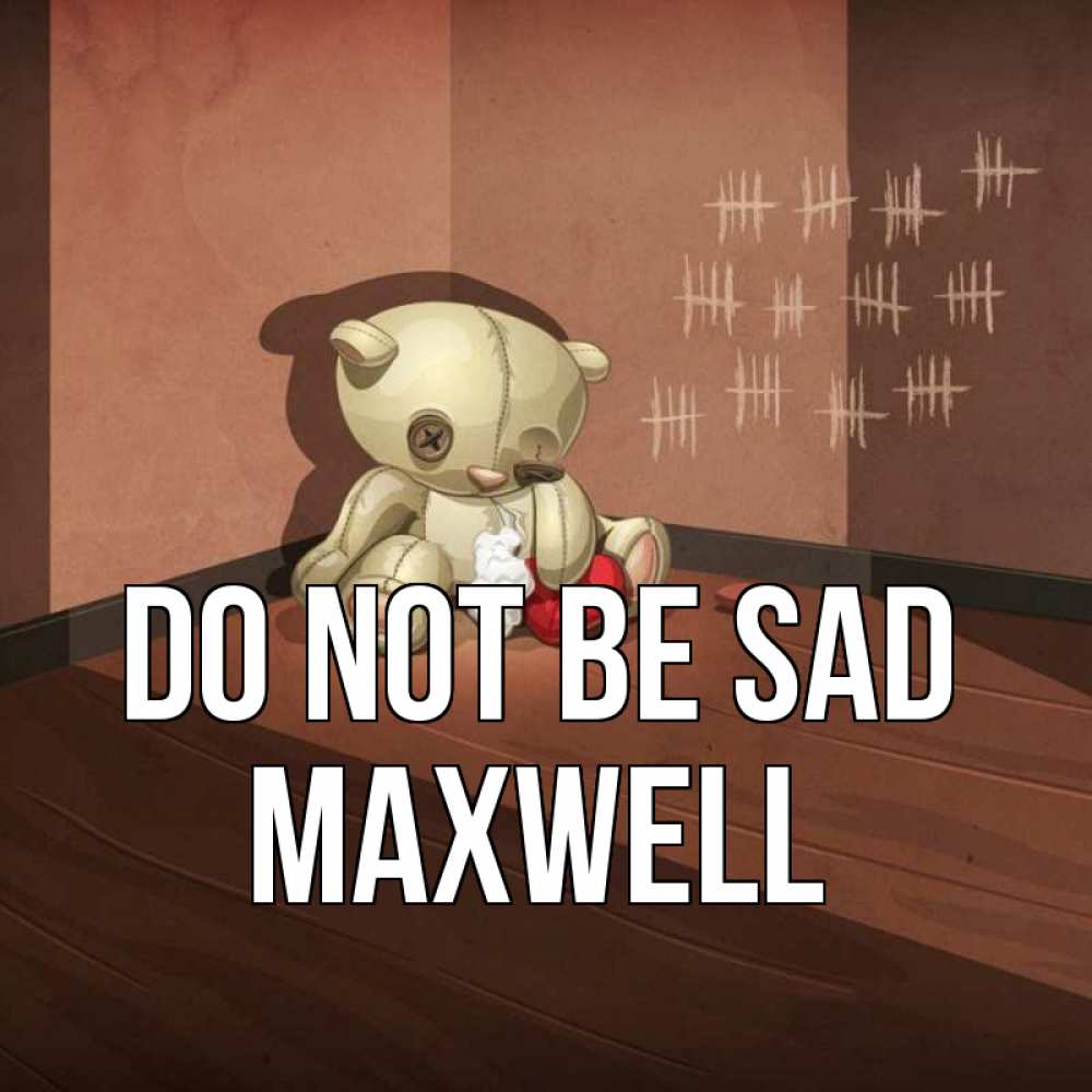 Greetings card с именем, Maxwell Do not be sad мишку бросила хозяйка Greetings with text for free download 