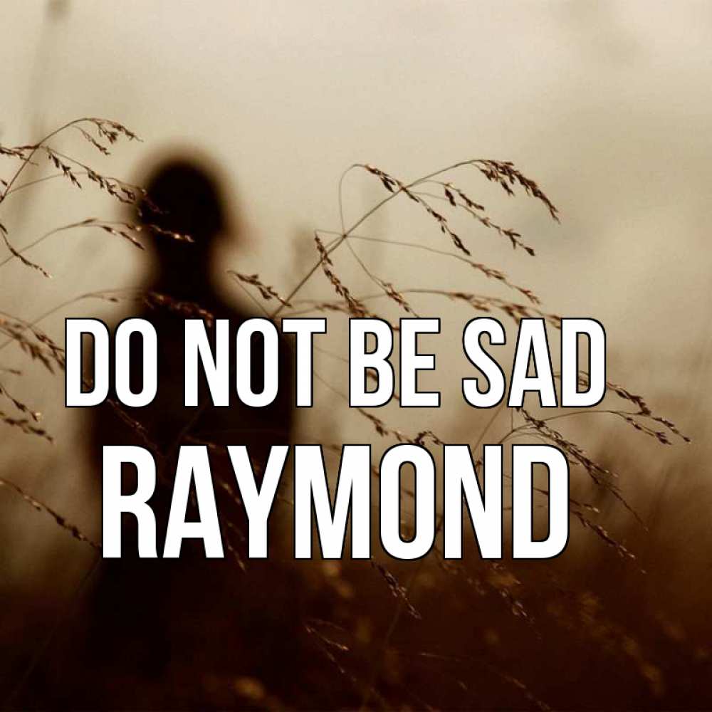 Greetings card с именем, Raymond Do not be sad грусть Greetings with text for free download 