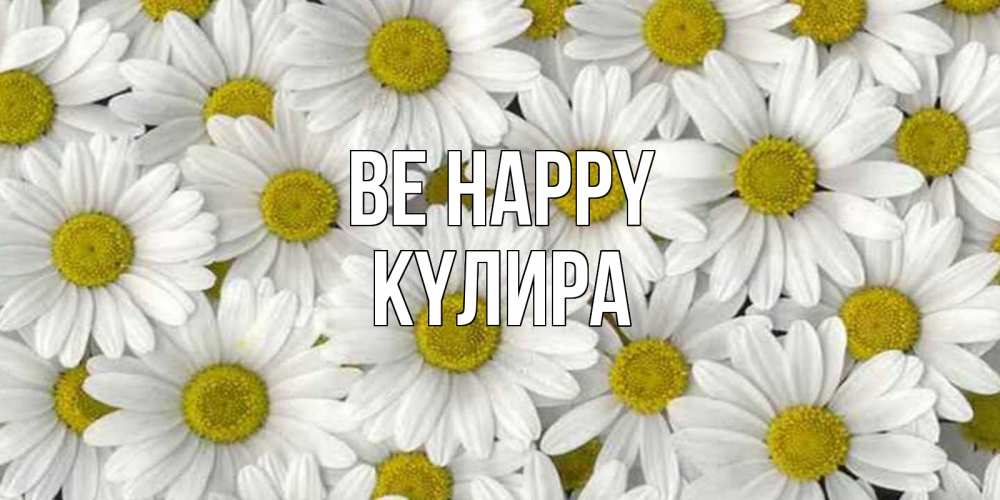 Greetings card с именем, КҮЛИРА Be happy поляна ромашек Greetings with text for free download 