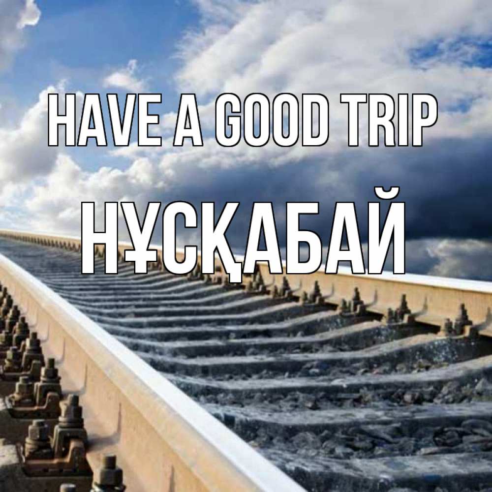Greetings card с именем, НҰСҚАБАЙ Have a good trip железнодорожные пути на фоне неба Greetings with text for free download 
