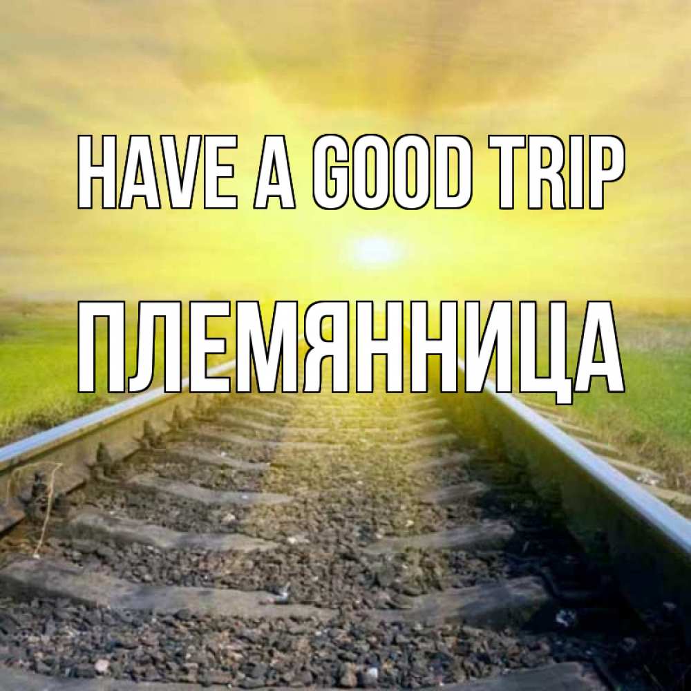 Greetings card с именем, Племянница Have a good trip красивая железная дорога Greetings with text for free download 