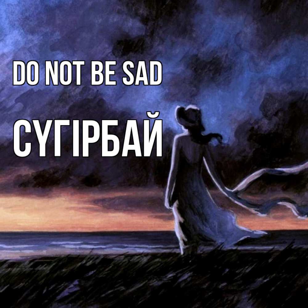 Greetings card с именем, СҮГІРБАЙ Do not be sad картина Greetings with text for free download 