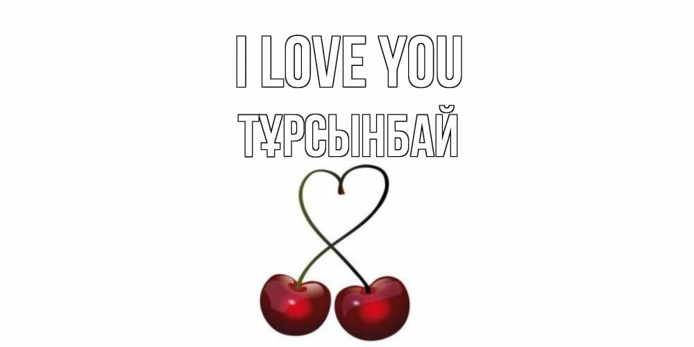 Greetings card с именем, ТҰРСЫНБАЙ I love you вишня Greetings with text for free download 