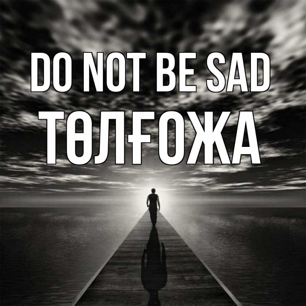 Greetings card с именем, ТӨЛҒОЖА Do not be sad человек Greetings with text for free download 