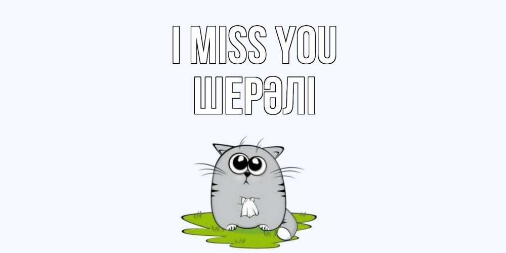 Greetings card с именем, ШЕРӘЛІ I miss you открытки с котиками я по тебе скучаю с именем Greetings with text for free download 