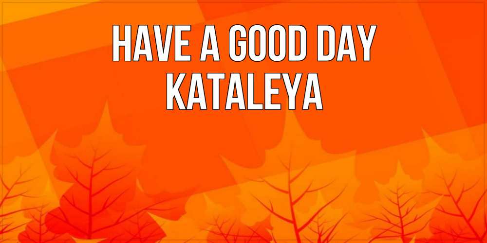 Greetings card с именем, Kataleya Have a good day осеннее настроение Greetings with text for free download 