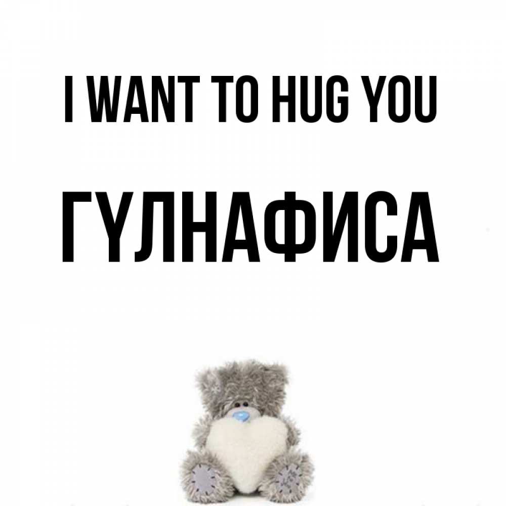 Greetings card с именем, ГҮЛНАФИСА I want to hug you медвежонок с сердечком белого цвета Greetings with text for free download 