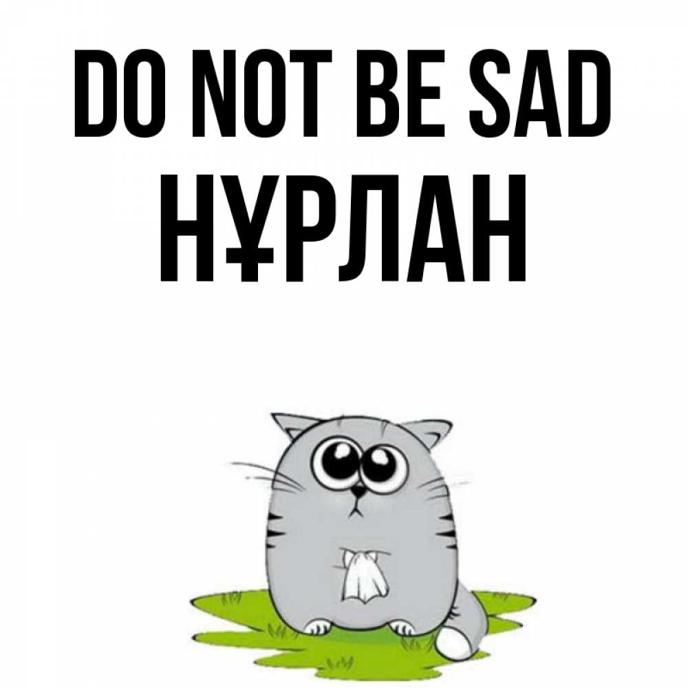 Greetings card с именем, НҰРЛАН Do not be sad грустный котяра Greetings with text for free download 