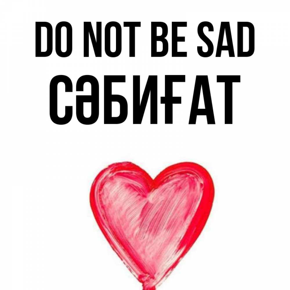 Greetings card с именем, СӘБИҒАТ Do not be sad сердечко Greetings with text for free download 