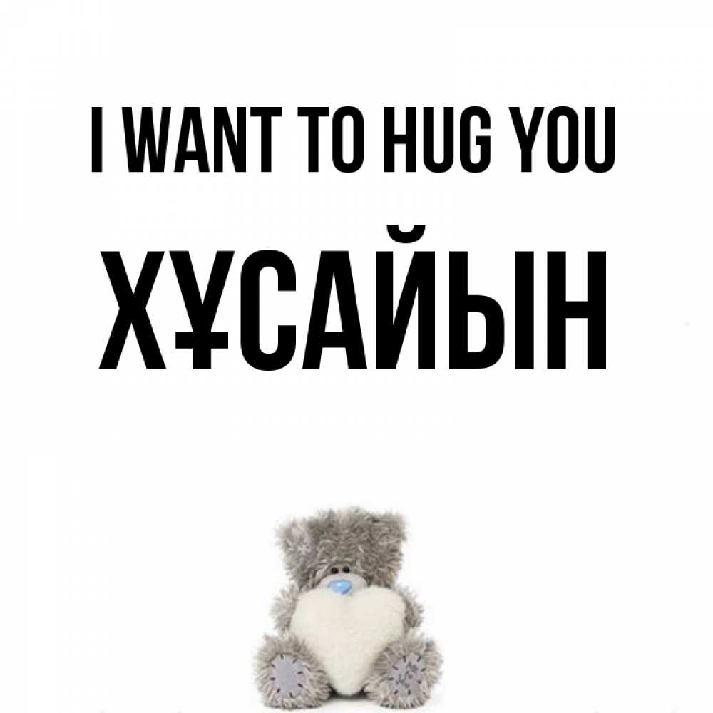 Greetings card с именем, ХҰСАЙЫН I want to hug you медвежонок с сердечком белого цвета Greetings with text for free download 