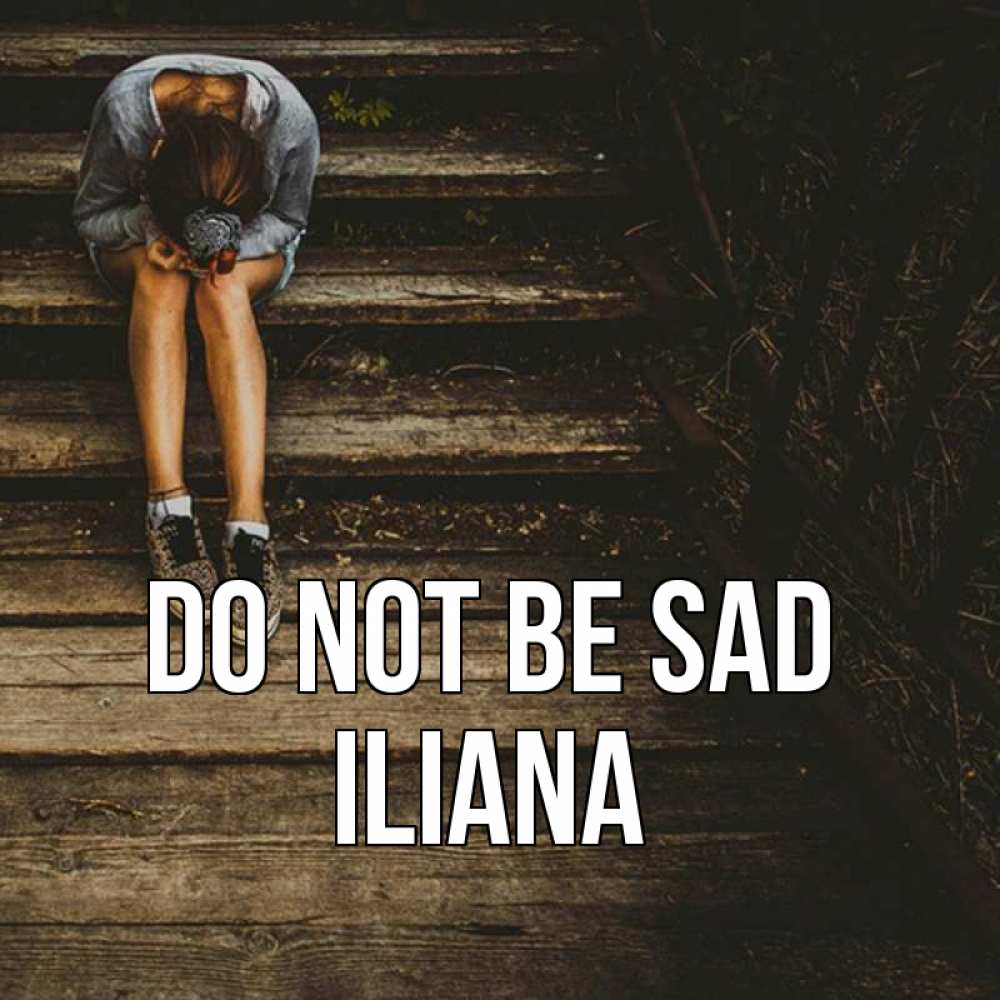 Greetings card с именем, Iliana Do not be sad девушка сидит на деревянных ступеньках Greetings with text for free download 