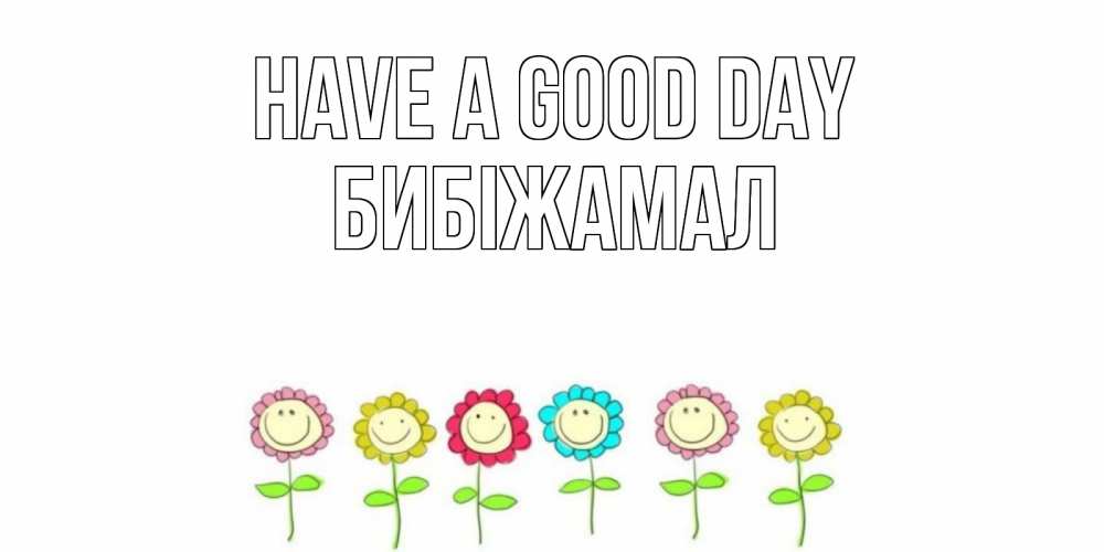 Greetings card с именем, БИБІЖАМАЛ Have a good day открытка на каждый день позитивного дня Greetings with text for free download 