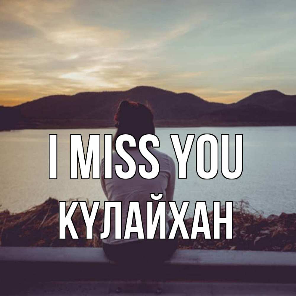 Greetings card с именем, КҮЛАЙХАН I miss you я уже соскучилась Greetings with text for free download 