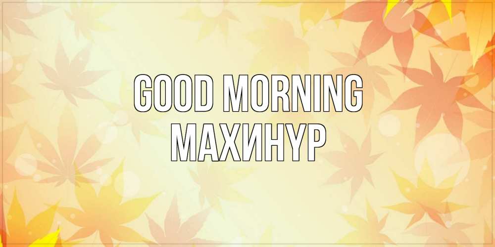 Greetings card с именем, МАХИНҮР Good morning доброе утро Greetings with text for free download 