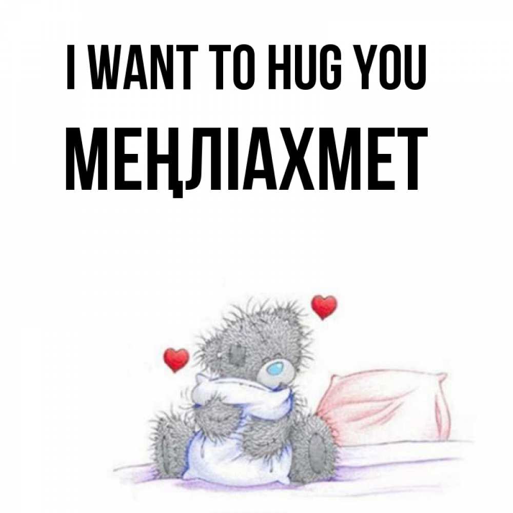Greetings card с именем, МЕҢЛІАХМЕТ I want to hug you сердечки мишка Тедди и кроватка Greetings with text for free download 