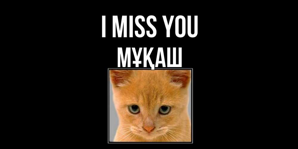 Greetings card с именем, Мұқаш I miss you открытки рыжий котенок скучает по тебе Greetings with text for free download 